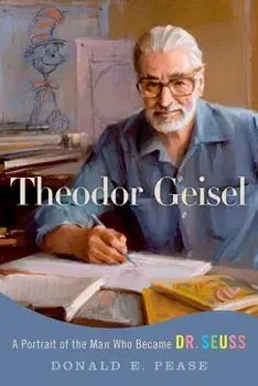 Theodor Geisel: A Portrait of the Man Who Became Dr. Seuss/Donald E. Pease