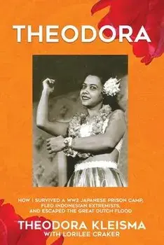 Theodora: How I Survived a WW2 Japanese Prison Camp, Fled Indonesian Extremists, and Escaped the Great Dutch Flood, Paperback/Theodora Kleisma