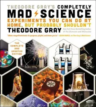 Theodore Gray's Completely Mad Science: Experiments You Can Do at Home But Probably Shouldn't: The Complete and Updated Edition, Hardcover/Theodore Gray