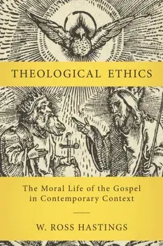 Theological Ethics. The Moral Life of the Gospel in Contemporary Context, Hardback/W. Ross Hastings