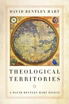 Theological Territories: A David Bentley Hart Digest, Paperback/David Bentley Hart