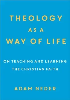 Theology as a Way of Life: On Teaching and Learning the Christian Faith, Paperback/Adam Neder