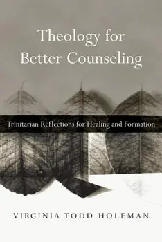 Theology for Better Counseling: Trinitarian Reflections for Healing and Formation, Paperback/Virginia Todd Holeman
