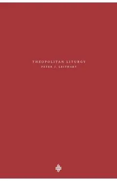 Theopolitan Liturgy - Peter J. Leithart