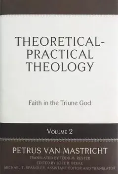 Theoretical-Practical Theology, Vol. 2: Faith in the Triune God, Hardcover/Petrus Van Mastricht