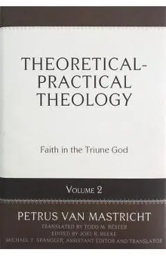 Theoretical-Practical Theology, Vol. 2: Faith in the Triune God - Petrus Van Mastricht
