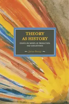 Theory As History: Essays On Modes Of Production And Exploitation. Historical Materialism, Volume 25, Paperback/Jarius Banaji