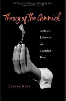 Theory of the Gimmick. Aesthetic Judgment and Capitalist Form, Paperback/Sianne Ngai