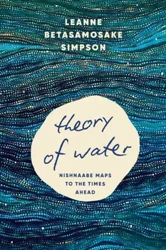 Theory of Water. Nishnaabe Maps to the Times Ahead, Paperback/Leanne Betasamosake Simpson