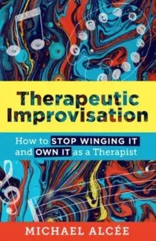 Therapeutic Improvisation. How to Stop Winging It and Own It as a Therapist, Paperback/Michael Alcee