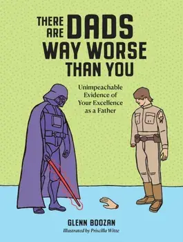 There Are Dads Way Worse Than You. Unimpeachable Evidence of Your Excellence as a Father, Hardback/Glenn Boozan