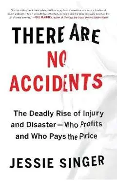 There Are No Accidents: The Deadly Rise of Injury and Disaster--Who Profits and Who Pays the Price - Jessie Singer