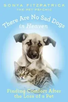 There Are No Sad Dogs in Heaven: Finding Comfort After the Loss of a Pet, Paperback/Sonya Fitzpatrick