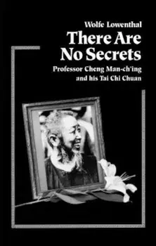 There Are No Secrets: Professor Cheng Man Ch'ing and His T'Ai Chi Chuan, Paperback/Wolfe Lowenthal