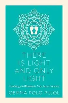 There Is Light and Only Light. Teachings to Illuminate Your Inner Journey, Paperback/Gemma Polo Pujol