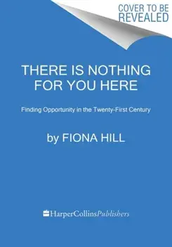 There Is Nothing for You Here. Finding Opportunity in the Twenty-First Century, Paperback/Fiona Hill