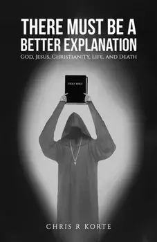 There Must Be a Better Explanation. God, Jesus, Christianity, Life, and Death, Paperback/Chris R Korte