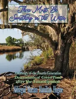 There Must Be Something in the Water: Anthology of the Fourth Generation: Descendants of Green Pond after the Emancipation, Paperback/Abbiegail Miriam Hamilton Hugine