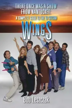There Once Was a Show from Nantucket: A Complete Guide to the TV Sitcom Wings, Paperback/Bob Leszczak