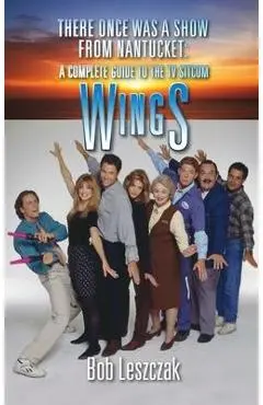 There Once Was a Show from Nantucket (hardback): A Complete Guide to the TV Sitcom Wings - Bob Leszczak