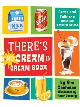 There's No Cream in Cream Soda. Facts and Folklore About Our Favorite Drinks, Hardback/Kim Zachman