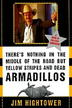 There's Nothing in the Middle of the Road But Yellow Stripes and Dead Armadillos: A Work of Political Subversion/Jim Hightower