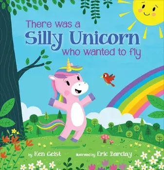 There Was a Silly Unicorn Who Wanted to Fly, Hardcover/Ken Geist