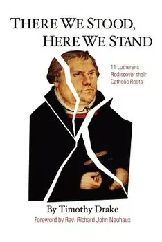 There We Stood, Here We Stand: Eleven Lutherans Rediscover Their Catholic Roots, Paperback/Timothy Drake