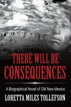 There Will Be Consequences: A Biographical Novel of Old New Mexico, Paperback/Loretta Miles Tollefson