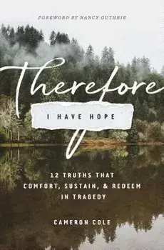 Therefore I Have Hope: 12 Truths That Comfort, Sustain, and Redeem in Tragedy, Paperback/Cameron Cole