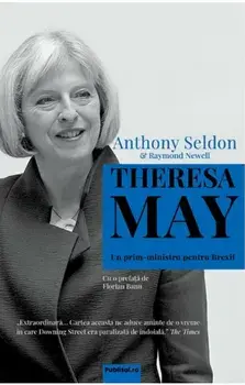 Theresa May... Un prim-ministru pentru Brexit/Anthony Seldon, Raymond Newell