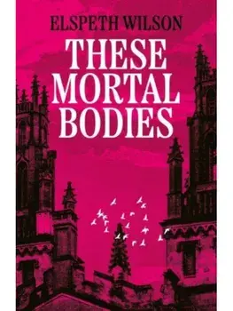 These Mortal Bodies. a gripping and atmospheric dark academia novel about toxic female friendships and obssession, Hardback/Elspeth Wilson