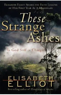 These Strange Ashes: Is God Still in Charge? - Elisabeth Elliot