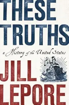These Truths: A History of the United States, Hardcover/Jill Lepore