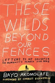 These Wilds Beyond Our Fences: Letters to My Daughter on Humanity's Search for Home, Paperback/Bayo Akomolafe