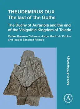 Theudemirus Dux: The Last of the Goths. The Duchy of Aurariola and the End of the Visigothic Kingdom of Toledo, Paperback/Isabel Sanchez Ramos