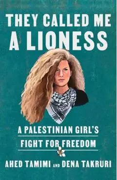 They Called Me a Lioness: A Palestinian Girl's Fight for Freedom - Ahed Tamimi