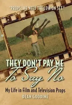 They Don't Pay Me To Say No: My Life in Film and Television Props, Hardcover/Dean Goodine