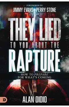 They Lied to You about the Rapture: 10 Ways to Be Prepared for What's Coming - Alan Didio