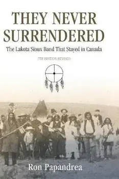 They Never Surrendered, The Lakota Sioux Band That Stayed in Canada, Hardcover/Ron Papandrea
