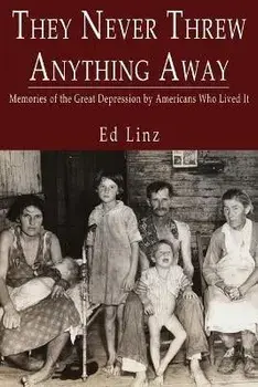They Never Threw Anything Away, Memories of the Great Depression by Americans Who Lived It, Paperback/Ed Linz