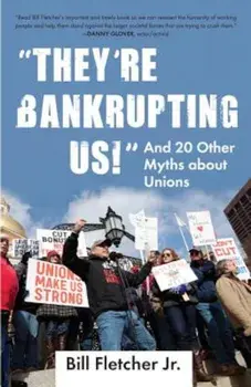 They're Bankrupting Us!: And 20 Other Myths about Unions, Paperback/Bill Fletcher