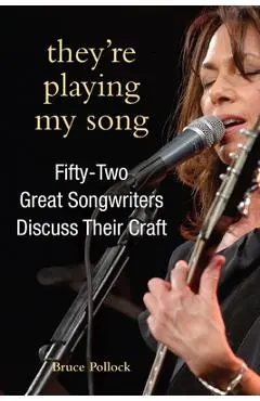 They're Playing My Song: Fifty-Two Great Songwriters Discuss Their Craft - Bruce Pollock