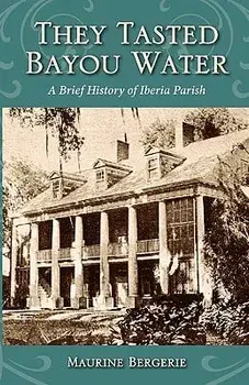 They Tasted Bayou Water: A Brief History of Iberia Parish/Maurine Bergerie