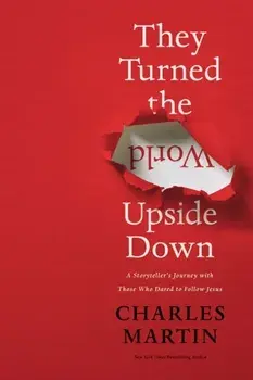 They Turned the World Upside Down: A Storyteller's Journey with Those Who Dared to Follow Jesus, Hardcover/Charles Martin