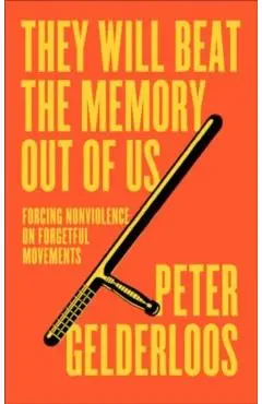 They Will Beat the Memory Out of Us: How Nonviolence Stifles Our Movements - Peter Gelderloos