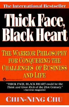 Thick Face, Black Heart: The Warrior Philosophy for Conquering the Challenges of Business and Life - Chin-ning Chu