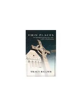 Thin Places: An Evangelical Journey Into Celtic Christianity - Tracy Balzer