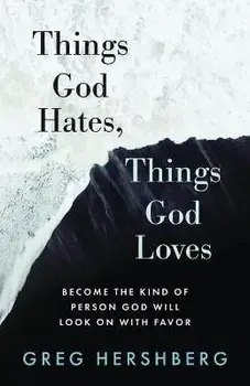 Things God Hates, Things God Loves: Become the Kind of Person God Will Look On with Favor, Paperback/Greg Hershberg