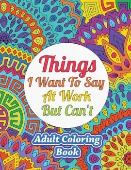 Things I Want To Say At Work But Can't: Adult Coloring Book, Paperback/***